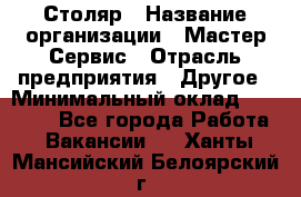 Столяр › Название организации ­ Мастер Сервис › Отрасль предприятия ­ Другое › Минимальный оклад ­ 50 000 - Все города Работа » Вакансии   . Ханты-Мансийский,Белоярский г.